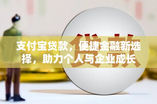 科尔沁支付宝贷款，便捷金融新选择，助力个人与企业成长