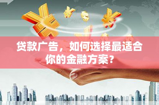 科尔沁贷款广告，如何选择最适合你的金融方案？