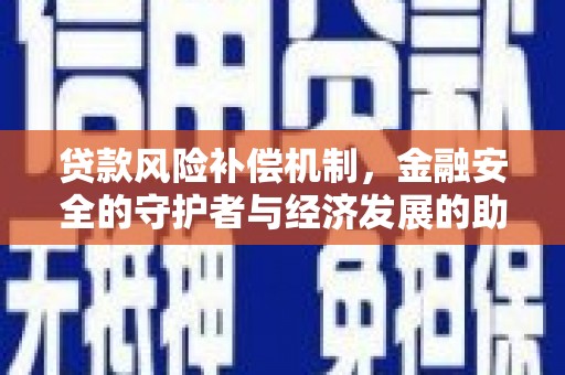 科尔沁贷款风险补偿机制，金融安全的守护者与经济发展的助推器