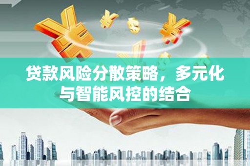 科尔沁贷款风险分散策略，多元化与智能风控的结合