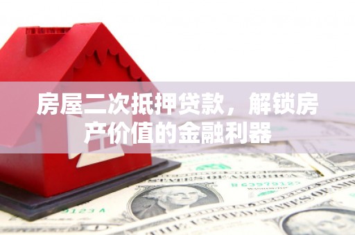科尔沁房屋二次抵押贷款，解锁房产价值的金融利器