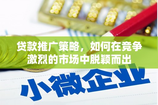 科尔沁贷款推广策略，如何在竞争激烈的市场中脱颖而出