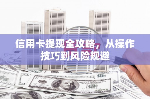 科尔沁信用卡提现全攻略，从操作技巧到风险规避