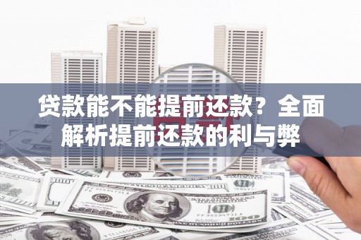 科尔沁贷款能不能提前还款？全面解析提前还款的利与弊