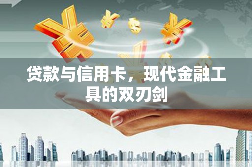 科尔沁贷款与信用卡，现代金融工具的双刃剑