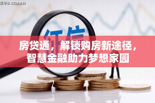 科尔沁房贷通，解锁购房新途径，智慧金融助力梦想家园
