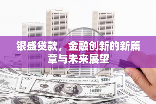 科尔沁银盛贷款，金融创新的新篇章与未来展望
