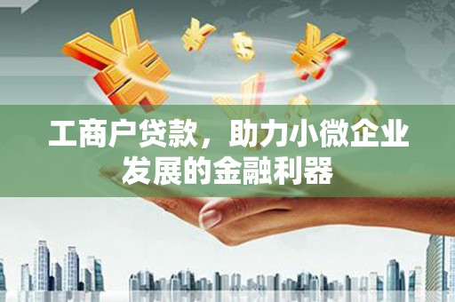 科尔沁工商户贷款，助力小微企业发展的金融利器