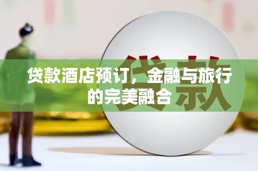 科尔沁贷款酒店预订，金融与旅行的完美融合