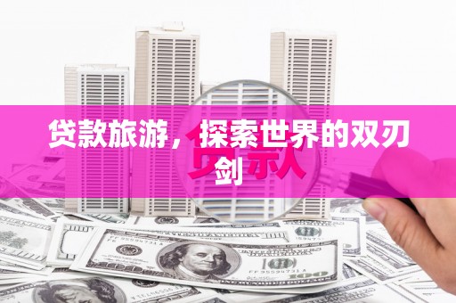 科尔沁贷款旅游，探索世界的双刃剑