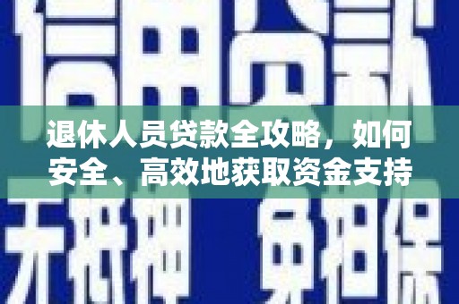 科尔沁退休人员贷款全攻略，如何安全、高效地获取资金支持