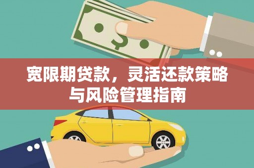科尔沁宽限期贷款，灵活还款策略与风险管理指南
