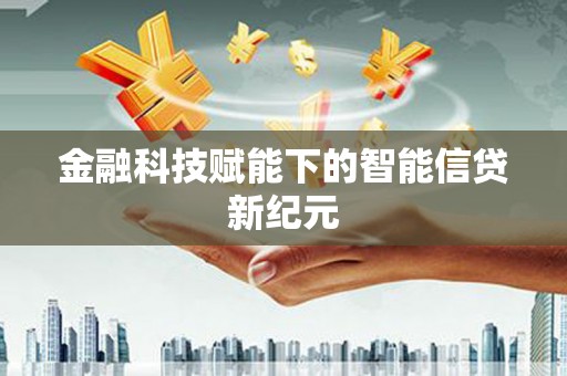 科尔沁金融科技赋能下的智能信贷新纪元