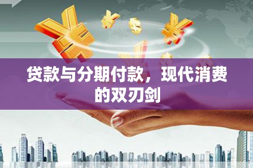 科尔沁贷款与分期付款，现代消费的双刃剑