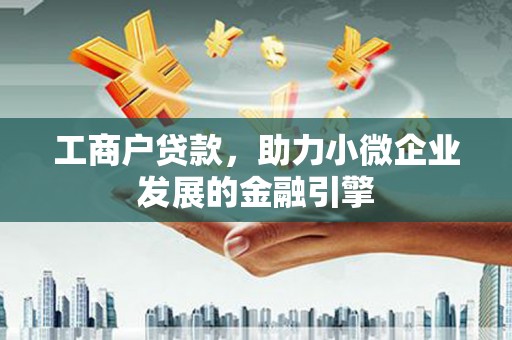 科尔沁工商户贷款，助力小微企业发展的金融引擎