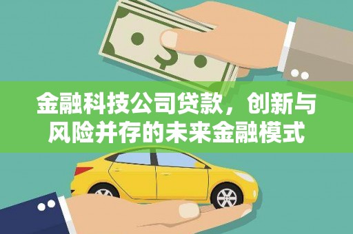科尔沁金融科技公司贷款，创新与风险并存的未来金融模式