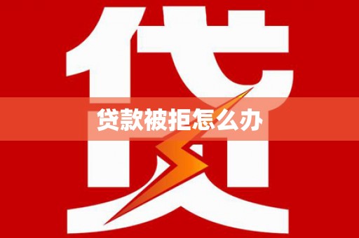 科尔沁贷款被拒怎么办