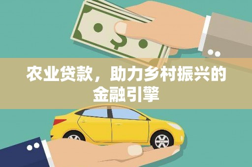 科尔沁农业贷款，助力乡村振兴的金融引擎