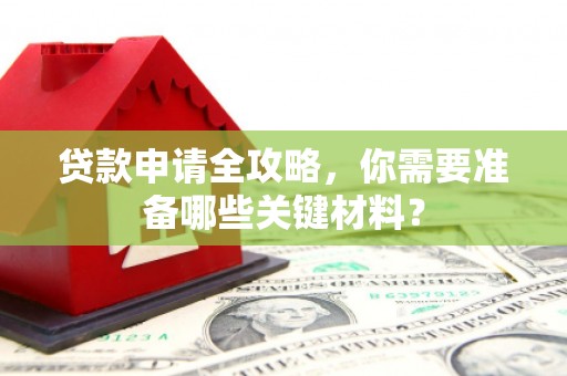 科尔沁贷款申请全攻略，你需要准备哪些关键材料？