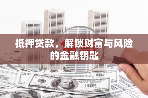 科尔沁抵押贷款，解锁财富与风险的金融钥匙