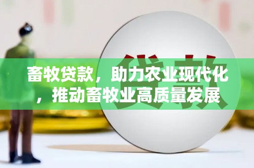 科尔沁畜牧贷款，助力农业现代化，推动畜牧业高质量发展