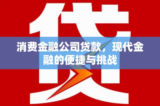 科尔沁消费金融公司贷款，现代金融的便捷与挑战