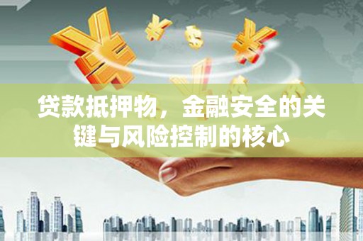 科尔沁贷款抵押物，金融安全的关键与风险控制的核心