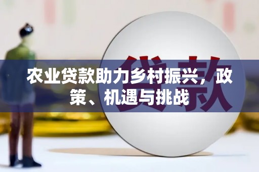 科尔沁农业贷款助力乡村振兴，政策、机遇与挑战