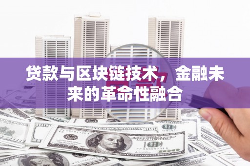 科尔沁贷款与区块链技术，金融未来的革命性融合