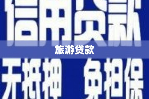 科尔沁旅游贷款 科尔沁旅游贷款