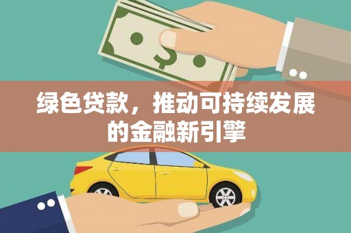 科尔沁绿色贷款，推动可持续发展的金融新引擎
