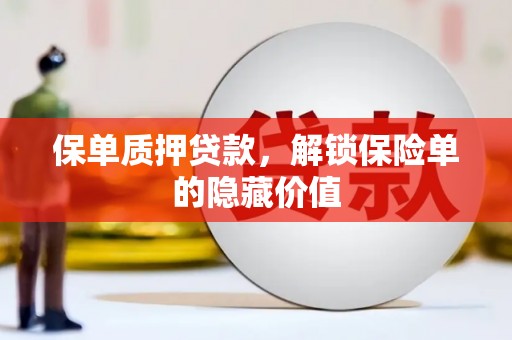 科尔沁保单质押贷款，解锁保险单的隐藏价值