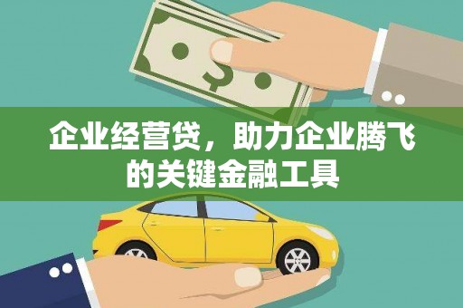 科尔沁企业经营贷，助力企业腾飞的关键金融工具