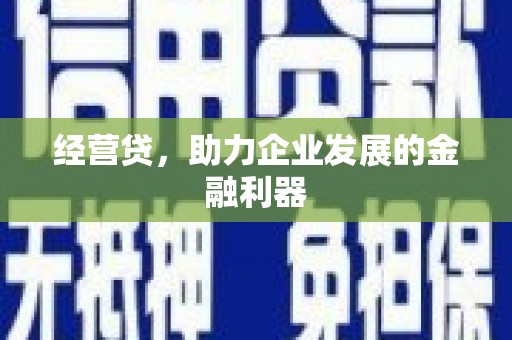 科尔沁经营贷，助力企业发展的金融利器