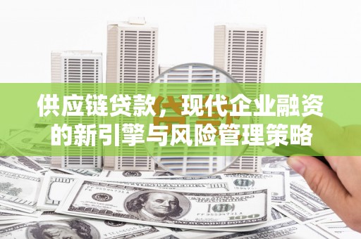 科尔沁供应链贷款，现代企业融资的新引擎与风险管理策略