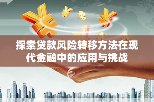 科尔沁探索贷款风险转移方法在现代金融中的应用与挑战