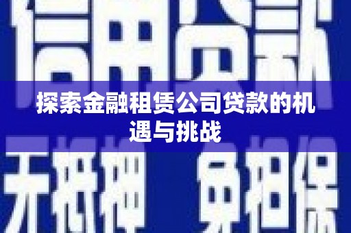 科尔沁探索金融租赁公司贷款的机遇与挑战