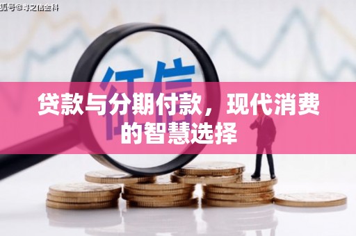 科尔沁贷款与分期付款，现代消费的智慧选择