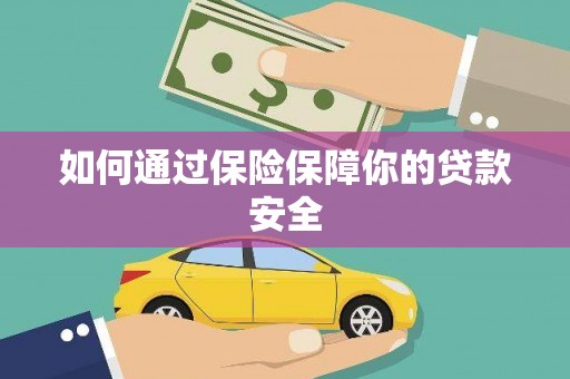科尔沁如何通过保险保障你的贷款安全