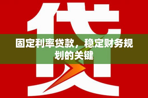 科尔沁固定利率贷款，稳定财务规划的关键