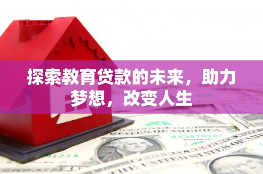 科尔沁探索教育贷款的未来，助力梦想，改变人生