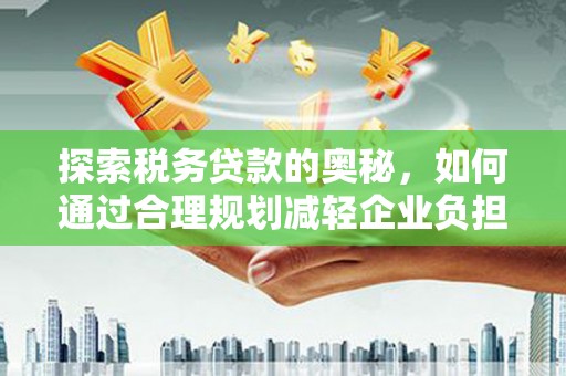 科尔沁探索税务贷款的奥秘，如何通过合理规划减轻企业负担