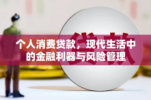 科尔沁个人消费贷款，现代生活中的金融利器与风险管理