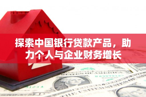 科尔沁探索中国银行贷款产品，助力个人与企业财务增长