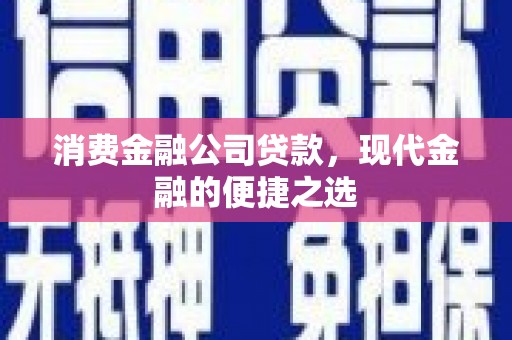 科尔沁消费金融公司贷款，现代金融的便捷之选