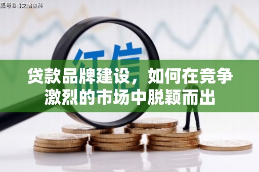 科尔沁贷款品牌建设，如何在竞争激烈的市场中脱颖而出
