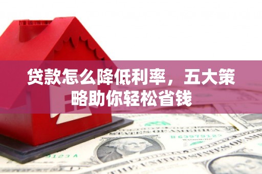 科尔沁贷款怎么降低利率，五大策略助你轻松省钱