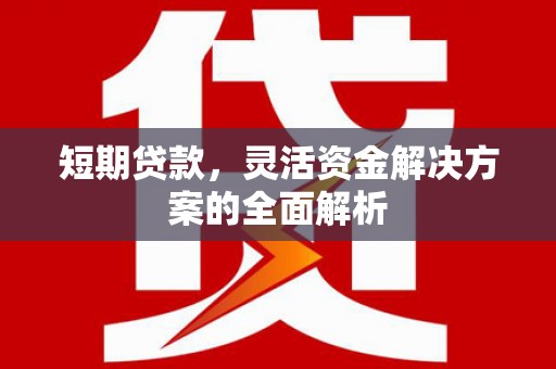 科尔沁短期贷款，灵活资金解决方案的全面解析
