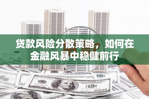 科尔沁贷款风险分散策略，如何在金融风暴中稳健前行