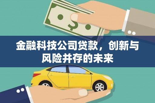 科尔沁金融科技公司贷款，创新与风险并存的未来